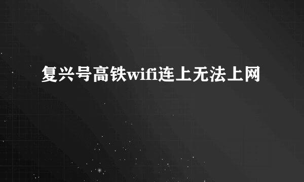 复兴号高铁wifi连上无法上网