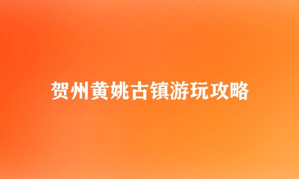 贺州黄姚古镇游玩攻略