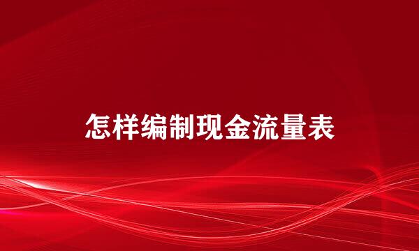 怎样编制现金流量表