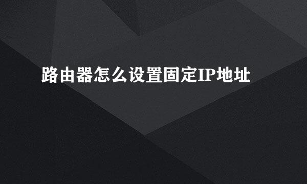 路由器怎么设置固定IP地址