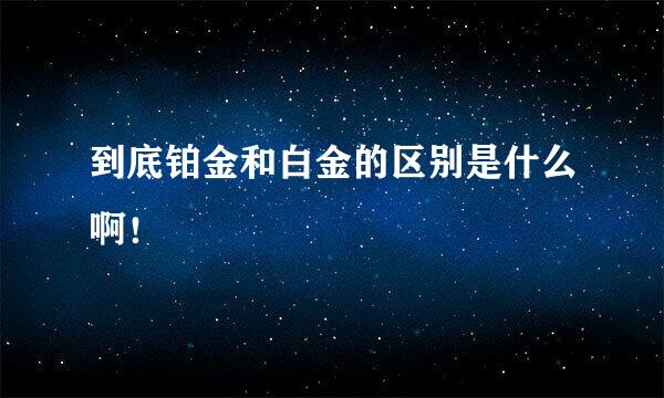 到底铂金和白金的区别是什么啊！