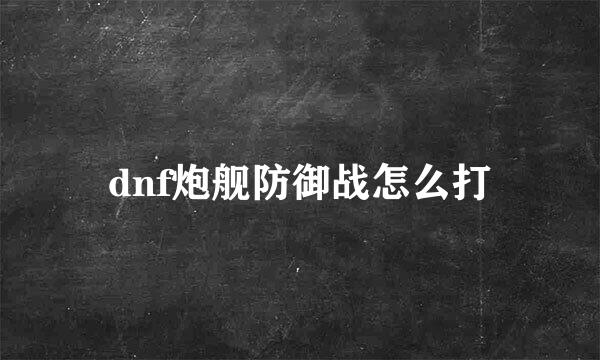 dnf炮舰防御战怎么打