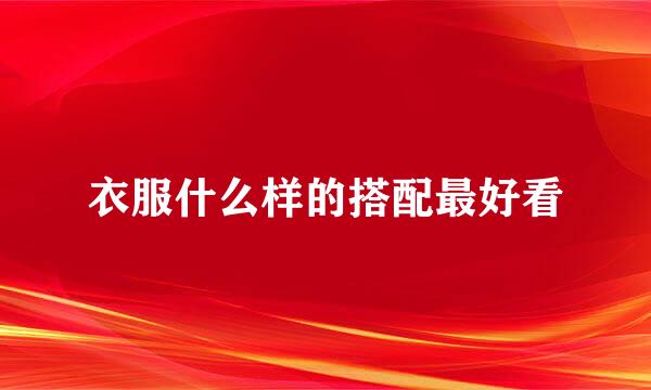 衣服什么样的搭配最好看