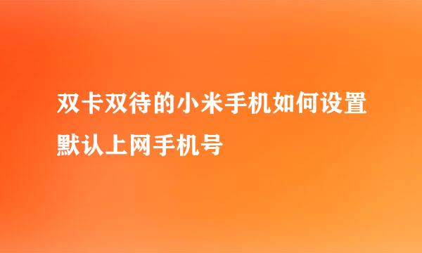 双卡双待的小米手机如何设置默认上网手机号