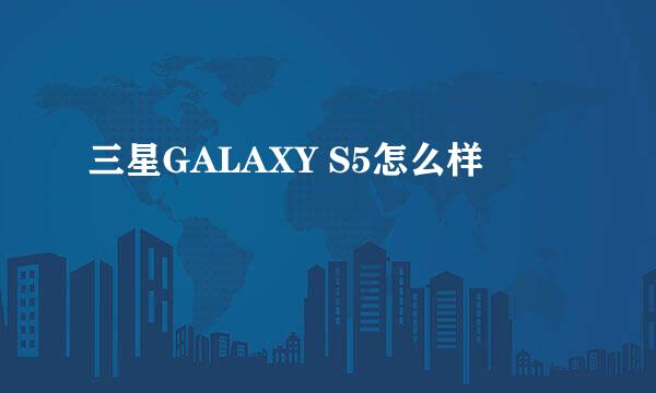 三星GALAXY S5怎么样