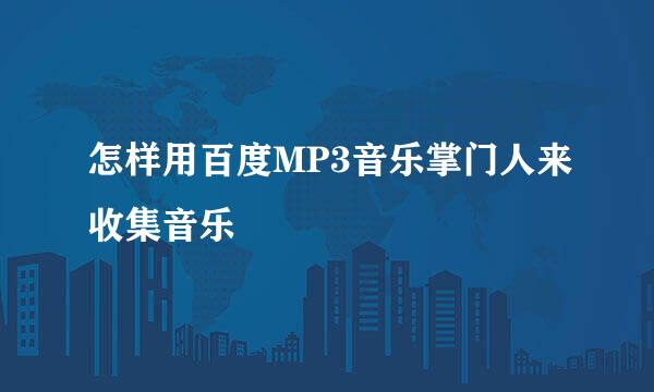 怎样用百度MP3音乐掌门人来收集音乐