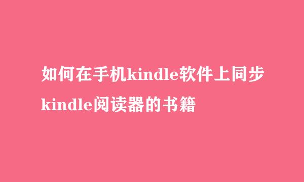 如何在手机kindle软件上同步kindle阅读器的书籍
