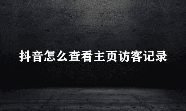 抖音怎么查看主页访客记录