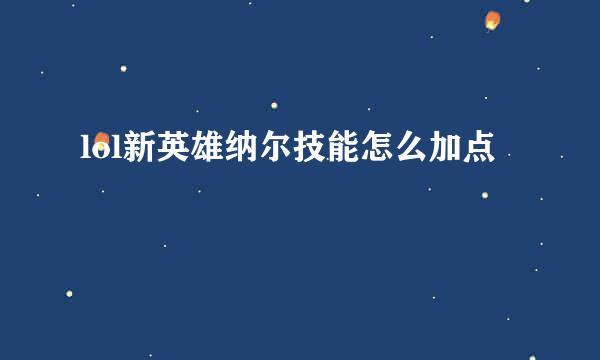 lol新英雄纳尔技能怎么加点