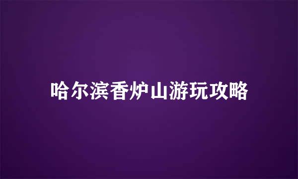 哈尔滨香炉山游玩攻略