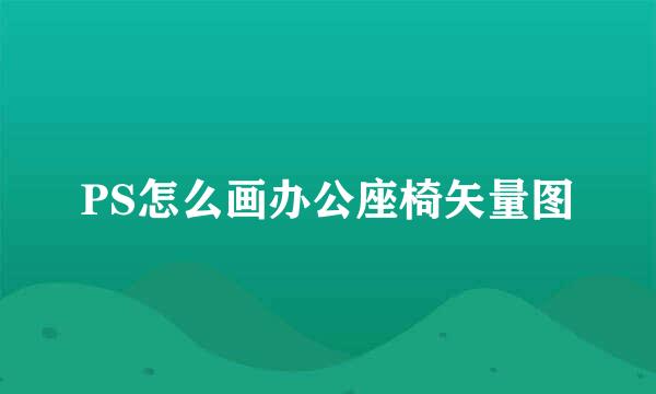PS怎么画办公座椅矢量图