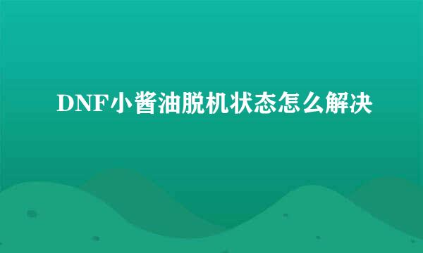 DNF小酱油脱机状态怎么解决
