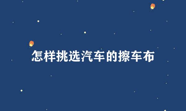 怎样挑选汽车的擦车布