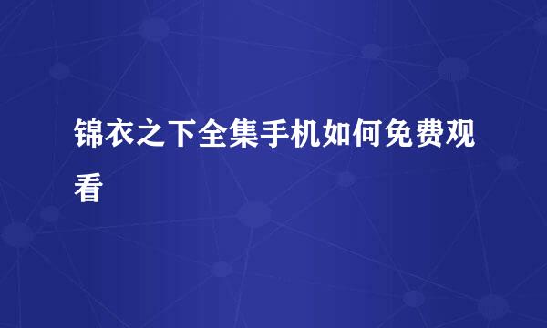锦衣之下全集手机如何免费观看