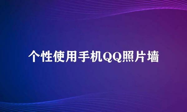 个性使用手机QQ照片墙