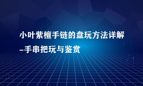 小叶紫檀手链的盘玩方法详解-手串把玩与鉴赏