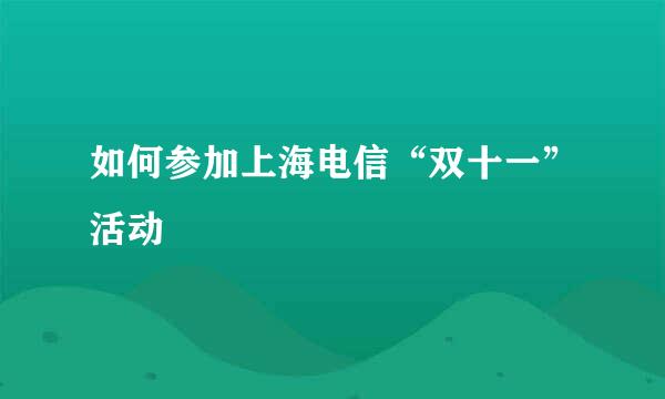 如何参加上海电信“双十一”活动