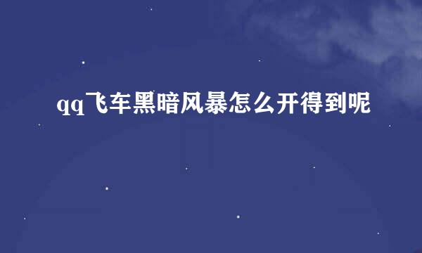 qq飞车黑暗风暴怎么开得到呢