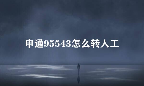 申通95543怎么转人工