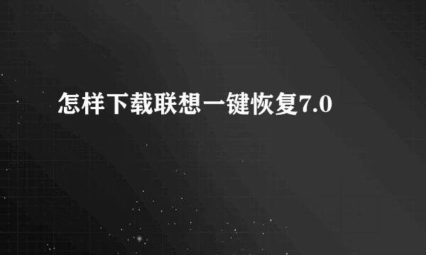 怎样下载联想一键恢复7.0