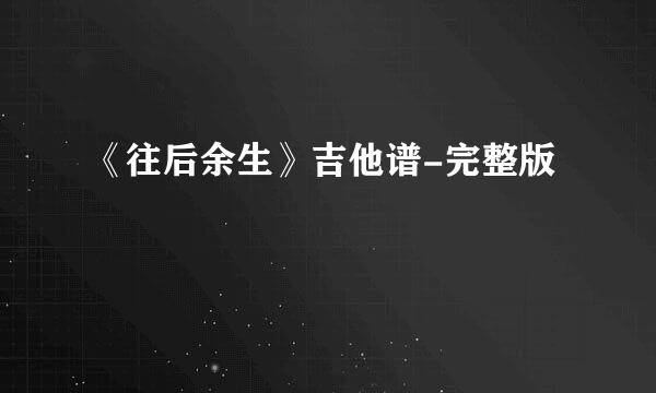《往后余生》吉他谱-完整版
