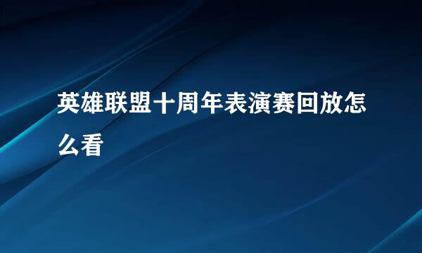 英雄联盟十周年表演赛回放怎么看