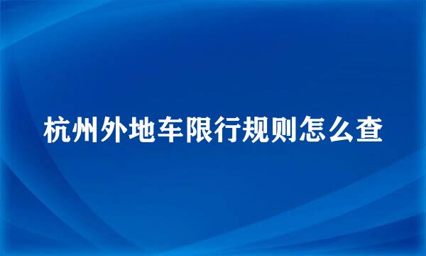 杭州外地车限行规则怎么查