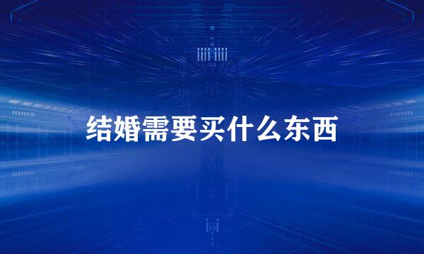 结婚需要买什么东西