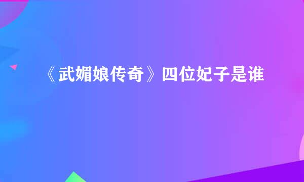 《武媚娘传奇》四位妃子是谁