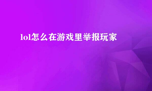 lol怎么在游戏里举报玩家