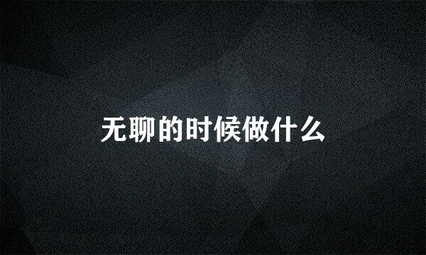 无聊的时候做什么