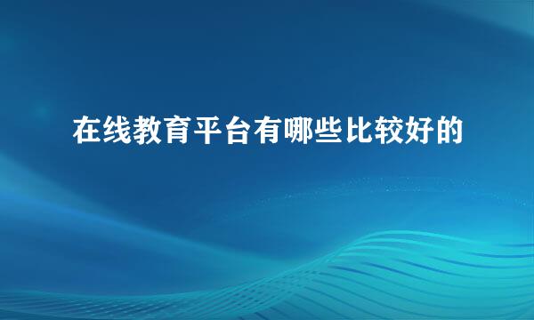 在线教育平台有哪些比较好的