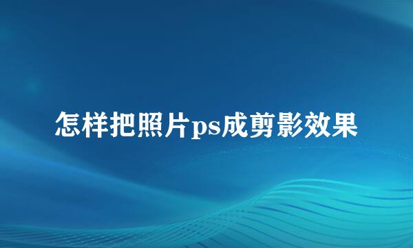 怎样把照片ps成剪影效果