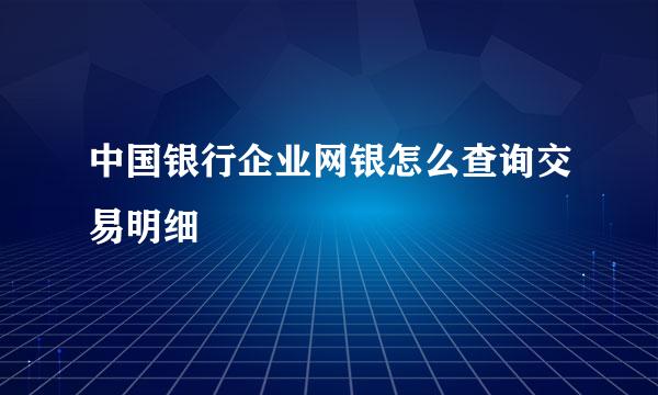 中国银行企业网银怎么查询交易明细