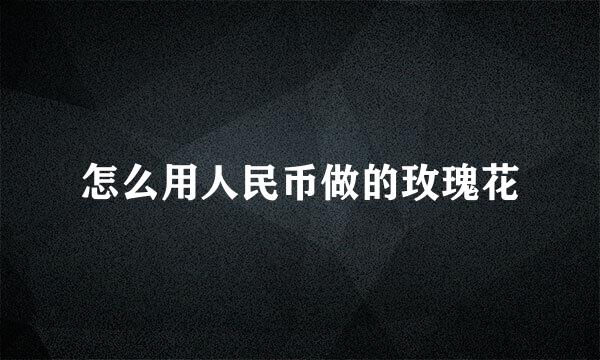 怎么用人民币做的玫瑰花