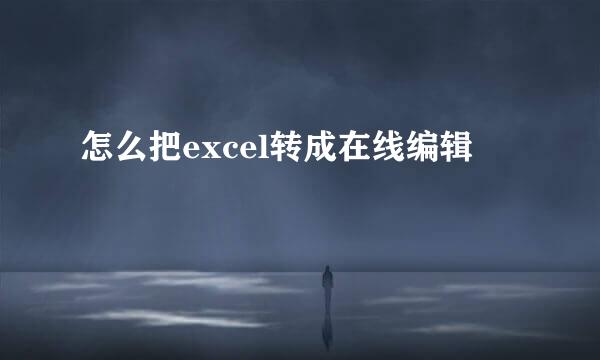 怎么把excel转成在线编辑