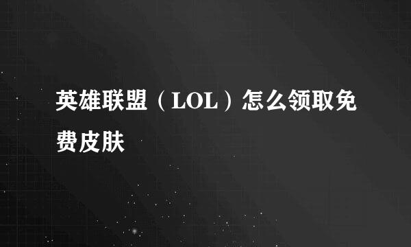 英雄联盟（LOL）怎么领取免费皮肤
