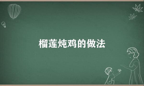 榴莲炖鸡的做法
