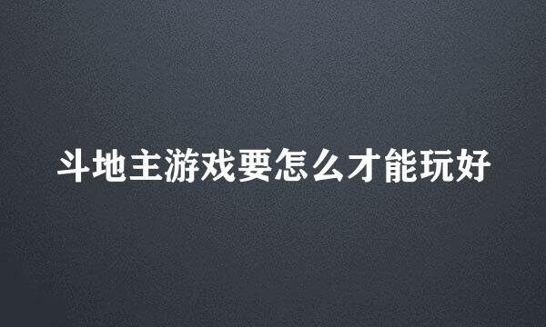 斗地主游戏要怎么才能玩好