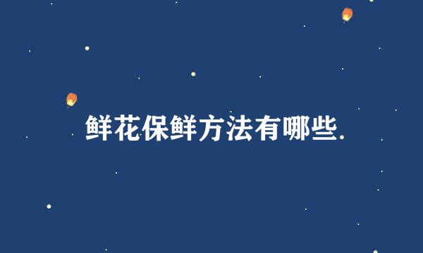 鲜花保鲜方法有哪些