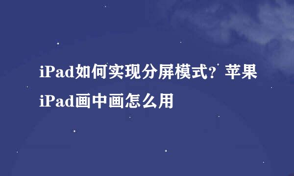 iPad如何实现分屏模式？苹果iPad画中画怎么用