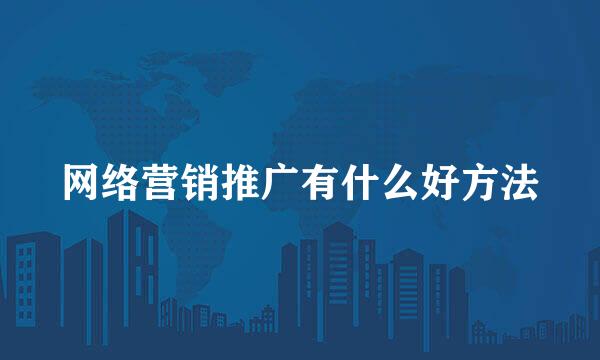 网络营销推广有什么好方法