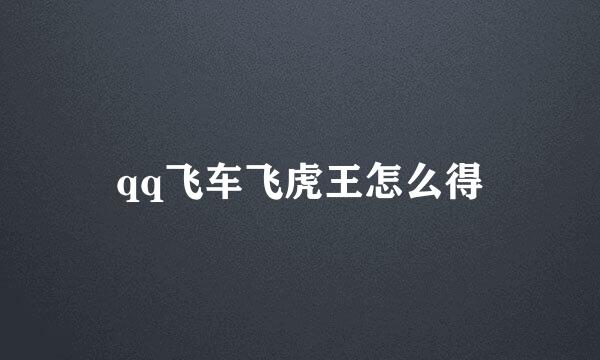 qq飞车飞虎王怎么得