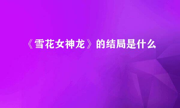 《雪花女神龙》的结局是什么