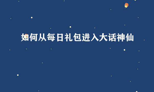 如何从每日礼包进入大话神仙