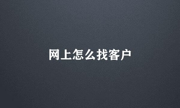 网上怎么找客户
