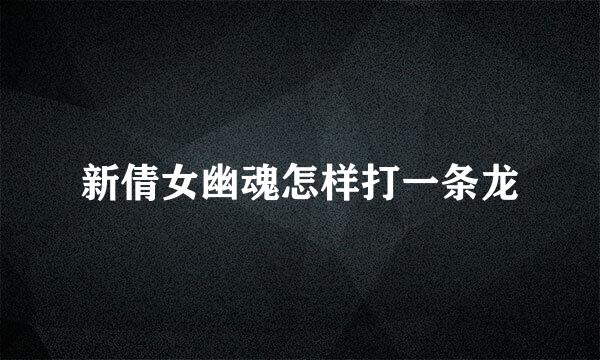 新倩女幽魂怎样打一条龙