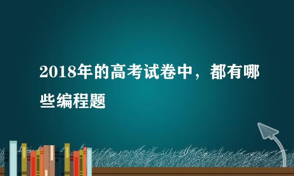 2018年的高考试卷中，都有哪些编程题