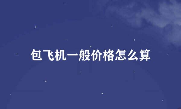 包飞机一般价格怎么算