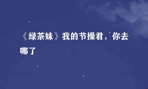 《绿茶妹》我的节操君，你去哪了